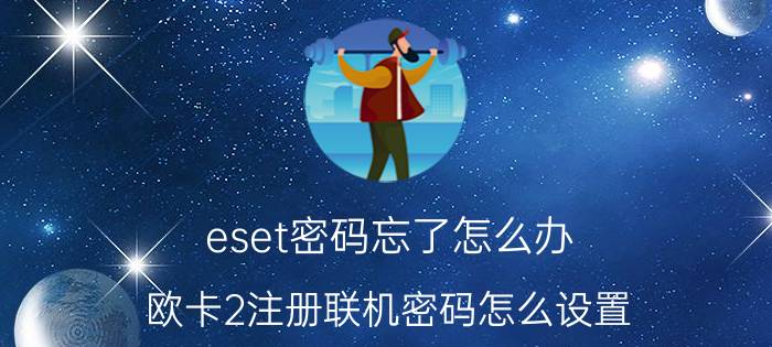 eset密码忘了怎么办 欧卡2注册联机密码怎么设置？